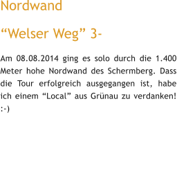 Nordwand  “Welser Weg” 3- Am 08.08.2014 ging es solo durch die 1.400 Meter hohe Nordwand des Schermberg. Dass die Tour erfolgreich ausgegangen ist, habe ich einem “Local” aus Grünau zu verdanken! :-)